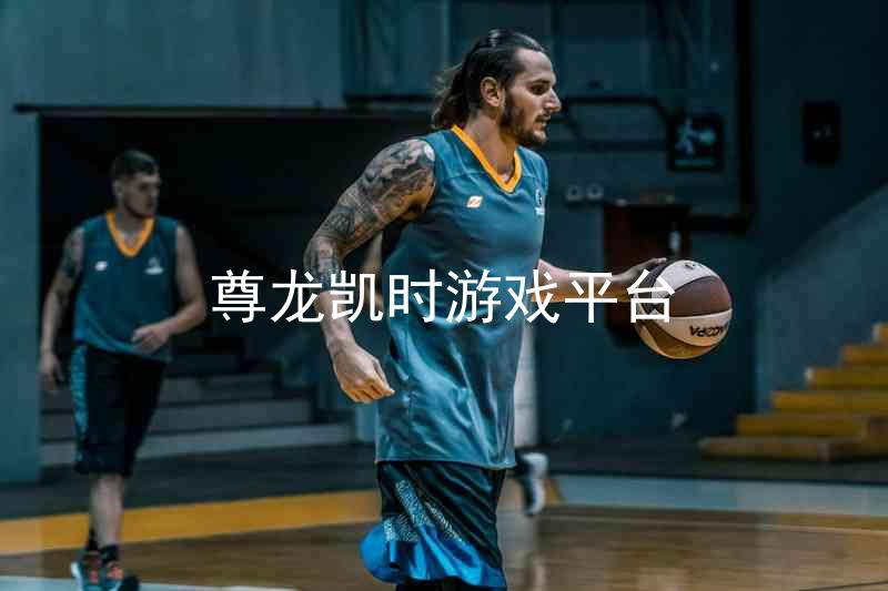 尊龙凯时游戏平台